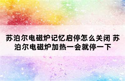 苏泊尔电磁炉记忆启停怎么关闭 苏泊尔电磁炉加热一会就停一下